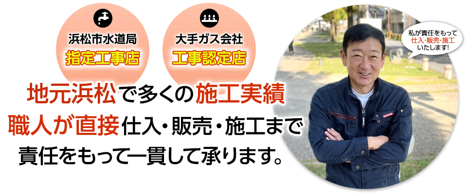 浜松市水道局指定工事店/大手ガス会社工事認定店|地元浜松で多くの施工実績職人が直接仕入・販売・施工まで責任をもって一貫して承ります。
